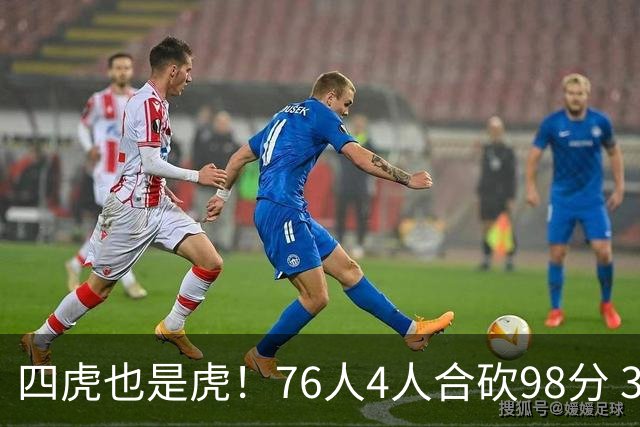 四虎也是虎！76人4人合砍98分 3人26+大帝三双VJ两双