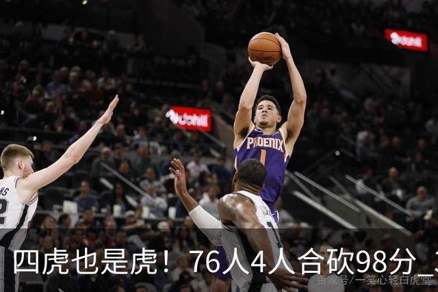 四虎也是虎！76人4人合砍98分 3人26+大帝三双VJ两双